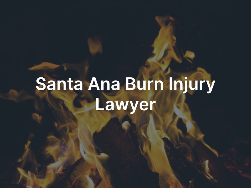 Santa Ana Burn Injury Attorney 