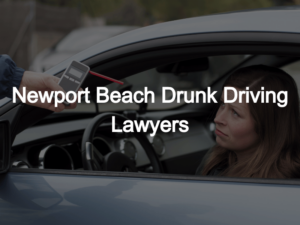 Newport Beach Drunk Driving Lawyers