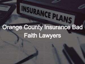 Orange County Insurance Bad Faith Lawyers