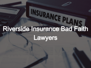 Riverside Insurance Bad Faith Lawyers
