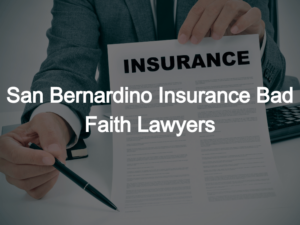 San Bernardino Insurance Bad Faith Lawyers