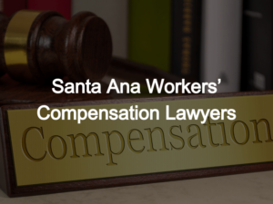 ​Santa Ana Workers’ Compensation Lawyers
